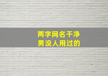 两字网名干净 男没人用过的